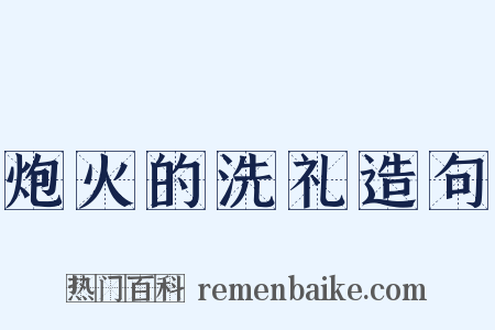 炮火的洗礼造句是什么意思的图片